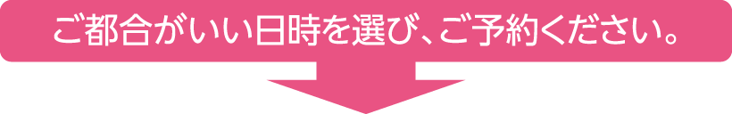 ご都合がいい日時を選び、ご予約ください。